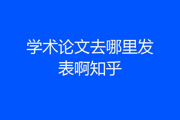 学术论文去哪里发表啊知乎