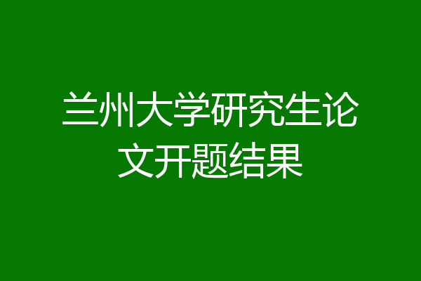 兰州大学研究生论文开题结果