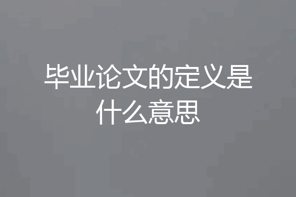 毕业论文的定义是什么意思