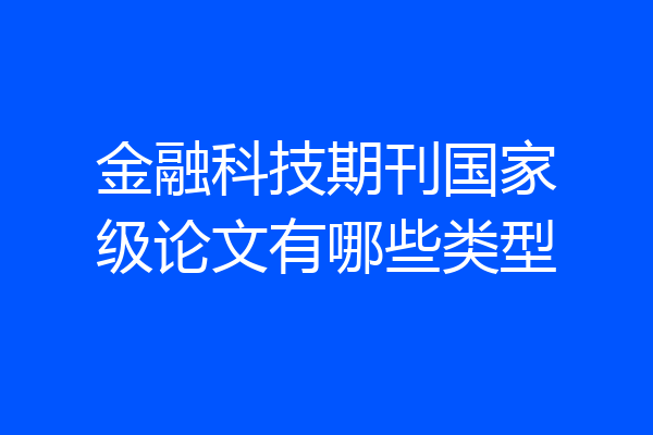 金融科技期刊国家级论文有哪些类型