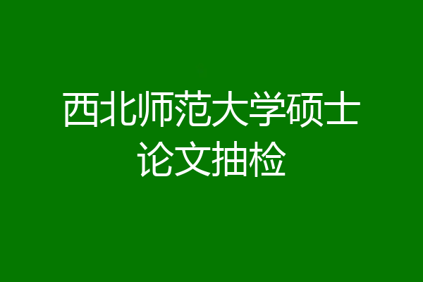 西北师范大学硕士论文抽检