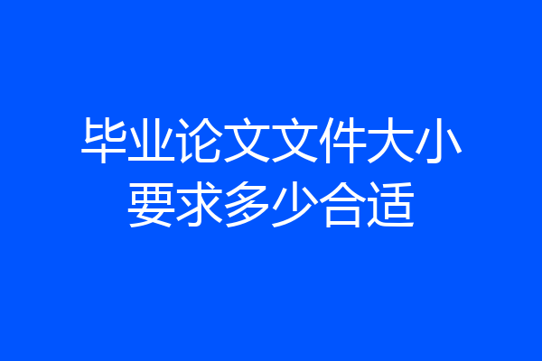 毕业论文文件大小要求多少合适