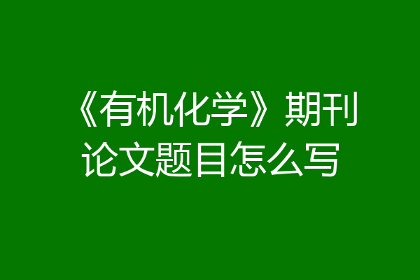 《有机化学》期刊论文题目怎么写