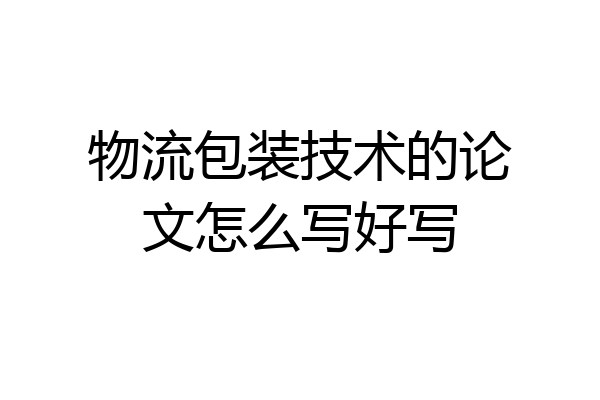 物流包装技术的论文怎么写好写
