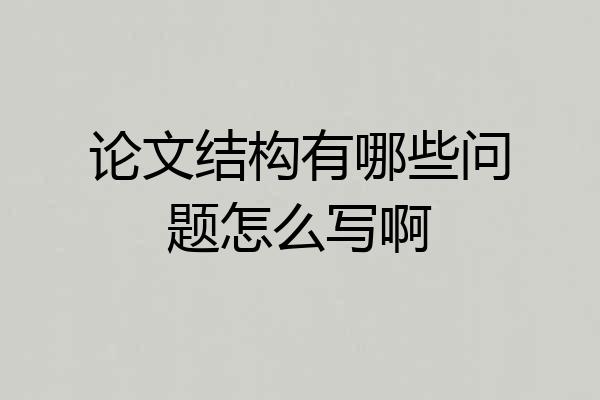 论文结构有哪些问题怎么写啊