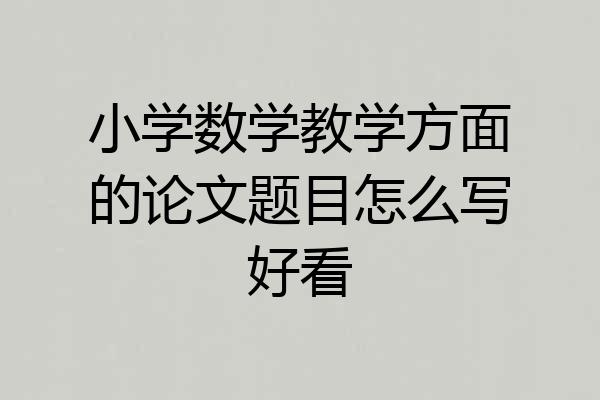 小学数学教学方面的论文题目怎么写好看