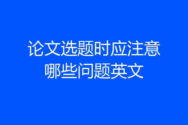 论文选题时应注意哪些问题英文