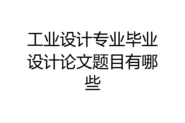 工业设计专业毕业设计论文题目有哪些
