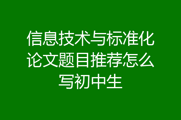 信息技术与标准化论文题目推荐怎么写初中生