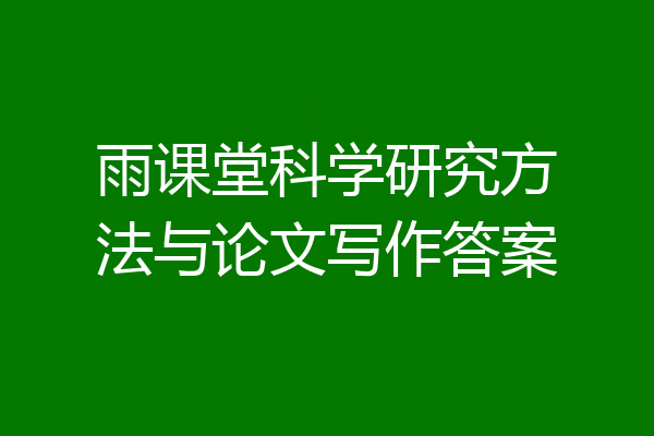 雨课堂科学研究方法与论文写作答案