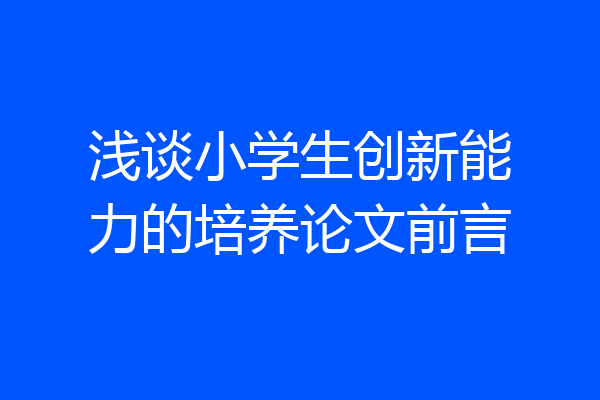 浅谈小学生创新能力的培养论文前言