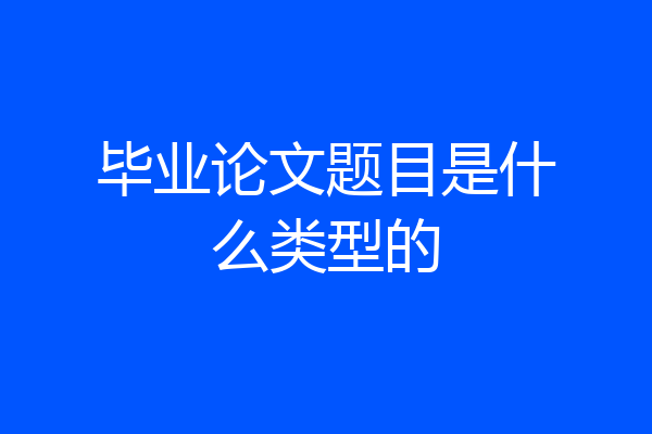 毕业论文题目是什么类型的