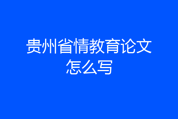 贵州省情教育论文怎么写