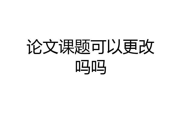 论文课题可以更改吗吗