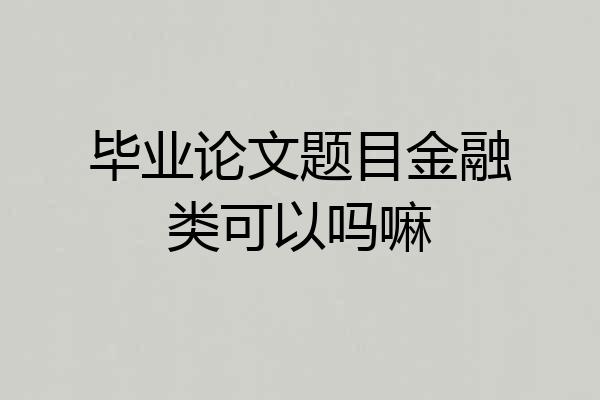 毕业论文题目金融类可以吗嘛