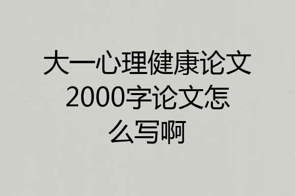 大一心理健康论文2000字论文怎么写啊
