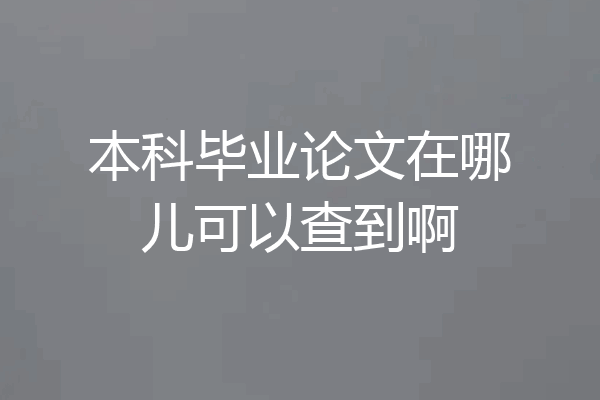 本科毕业论文在哪儿可以查到啊