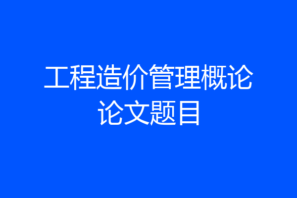 工程造价管理概论论文题目