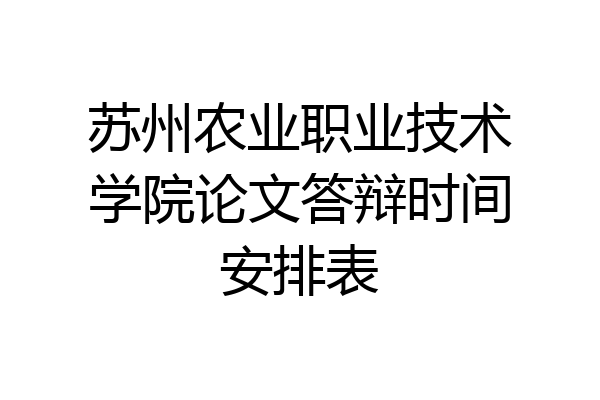 苏州农业职业技术学院论文答辩时间安排表