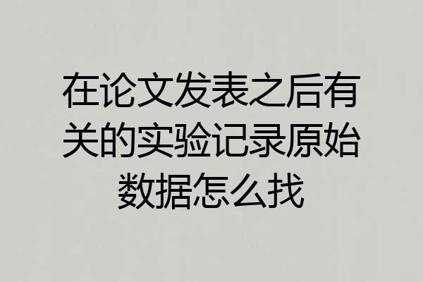 在论文发表之后有关的实验记录原始数据怎么找