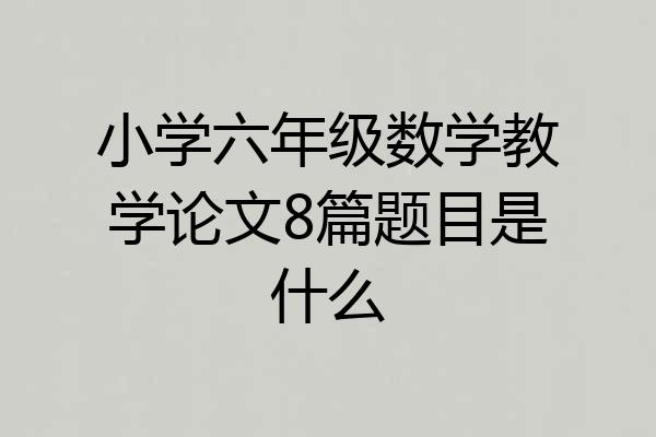 小学六年级数学教学论文8篇题目是什么