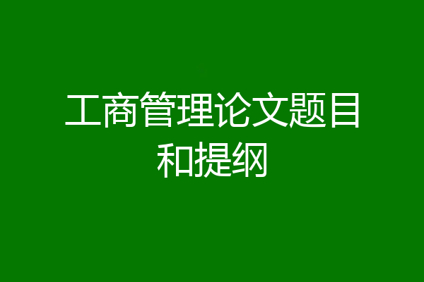 工商管理论文题目和提纲