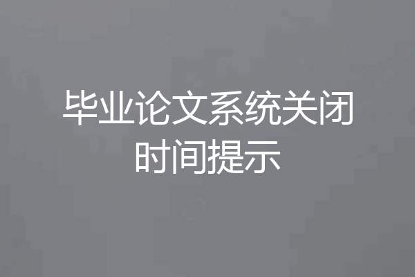 毕业论文系统关闭时间提示