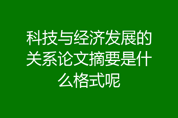 科技与经济发展的关系论文摘要是什么格式呢