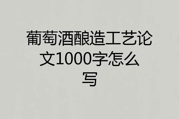 葡萄酒酿造工艺论文1000字怎么写