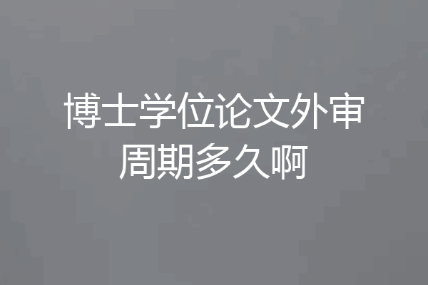 博士学位论文外审周期多久啊