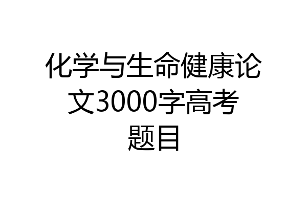 化学与生命健康论文3000字高考题目