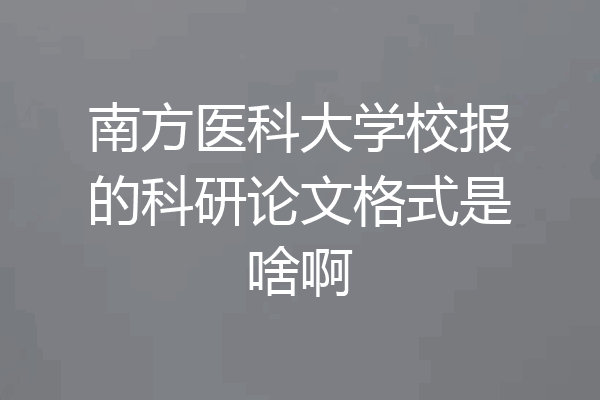 南方医科大学校报的科研论文格式是啥啊