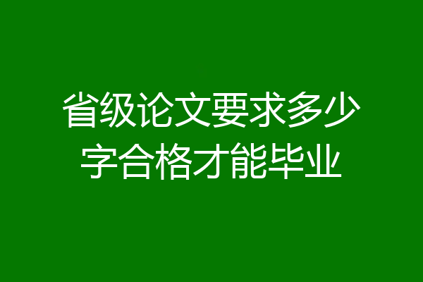 省级论文要求多少字合格才能毕业