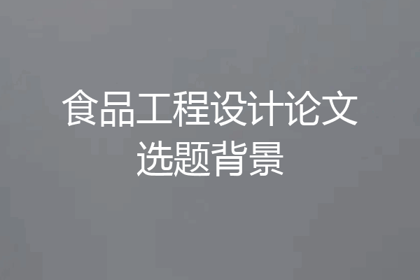食品工程设计论文选题背景