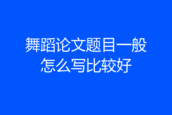 舞蹈论文题目一般怎么写比较好