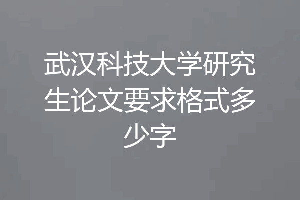 武汉科技大学研究生论文要求格式多少字