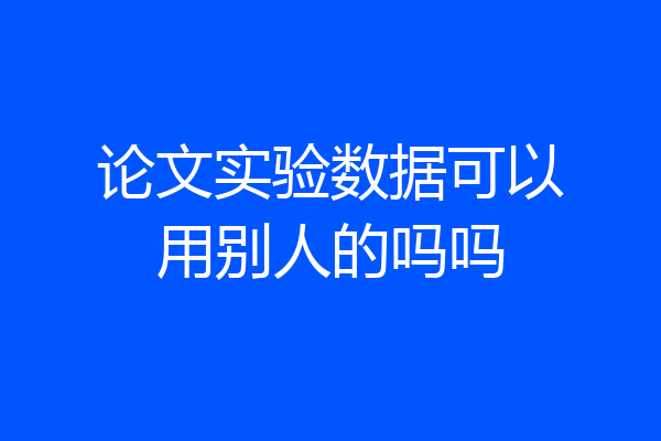 论文实验数据可以用别人的吗吗