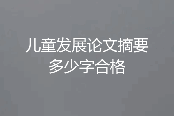 儿童发展论文摘要多少字合格