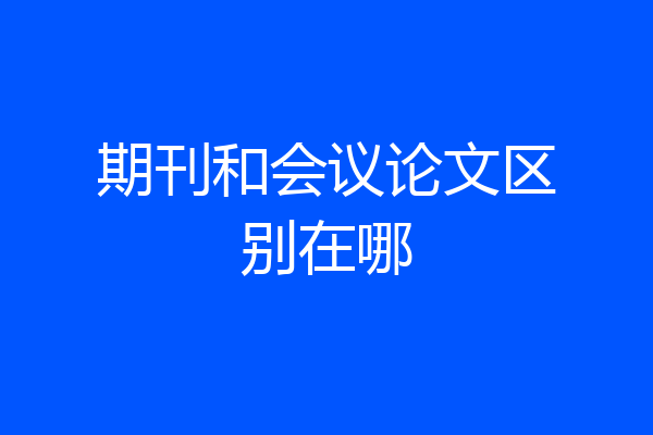 期刊和会议论文区别在哪