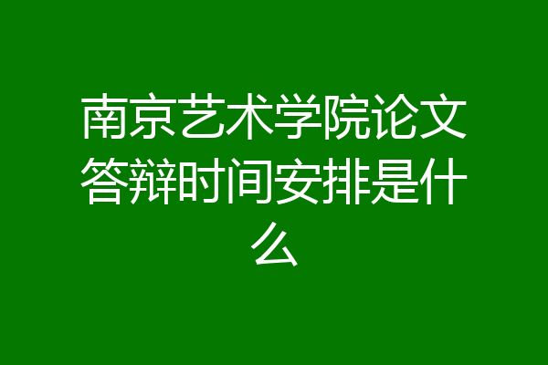 南京艺术学院论文答辩时间安排是什么
