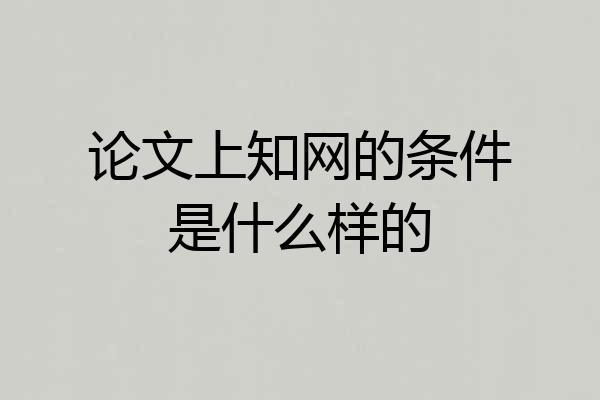 论文上知网的条件是什么样的
