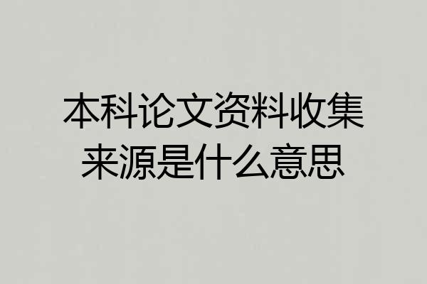 本科论文资料收集来源是什么意思