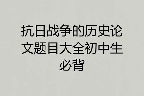 抗日战争的历史论文题目大全初中生必背