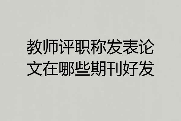 教师评职称发表论文在哪些期刊好发