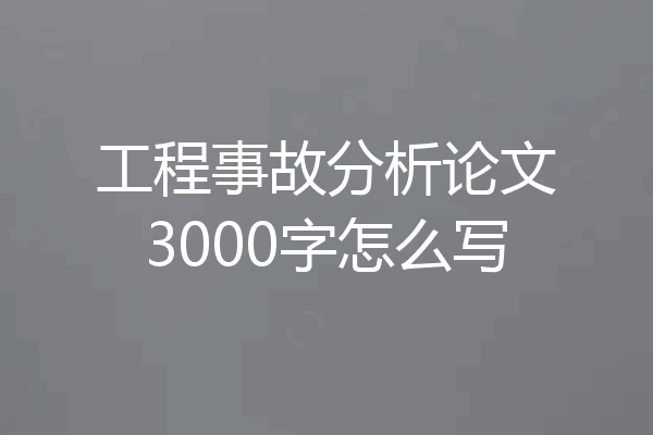 工程事故分析论文3000字怎么写
