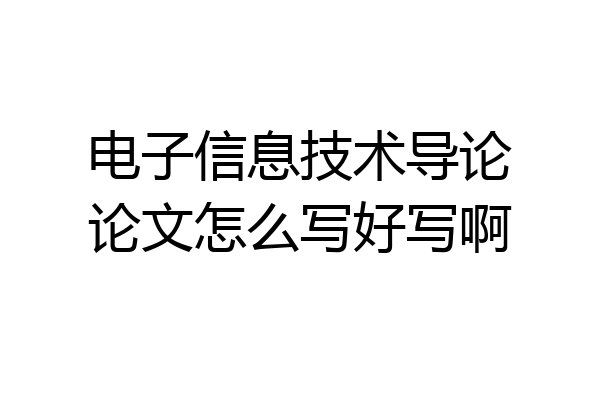 电子信息技术导论论文怎么写好写啊