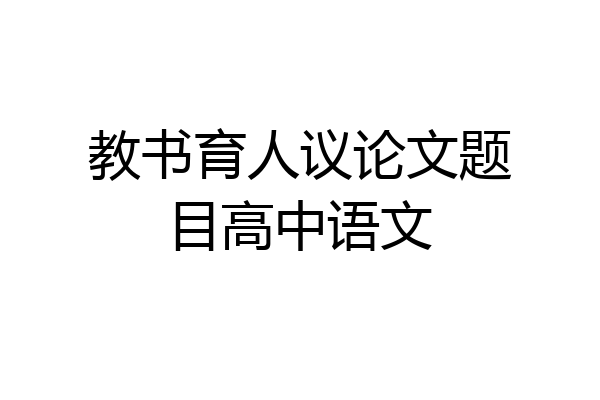教书育人议论文题目高中语文
