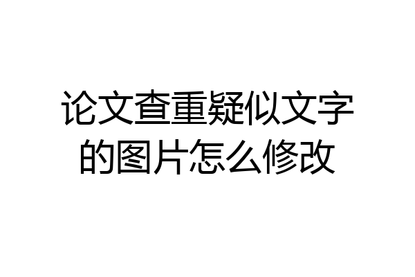 论文查重疑似文字的图片怎么修改