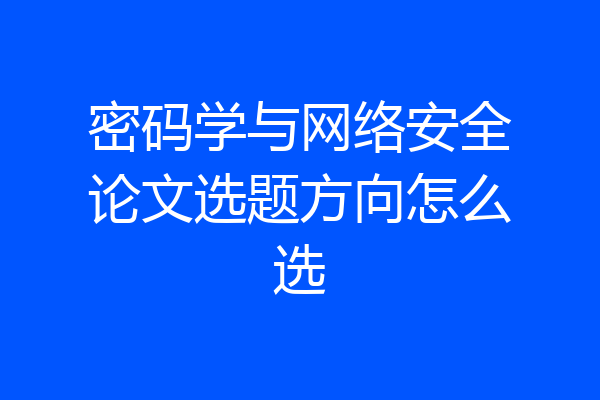 密码学与网络安全论文选题方向怎么选