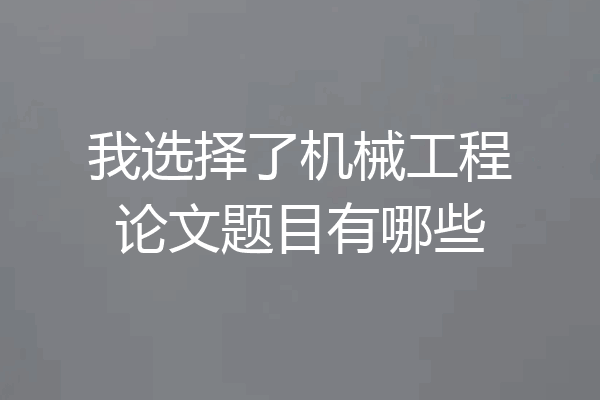 我选择了机械工程论文题目有哪些